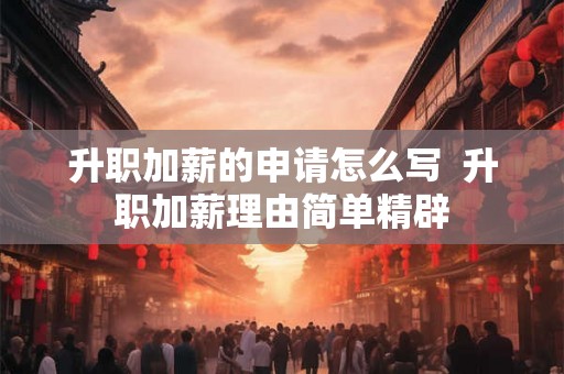 升职加薪的申请怎么写  升职加薪理由简单精辟