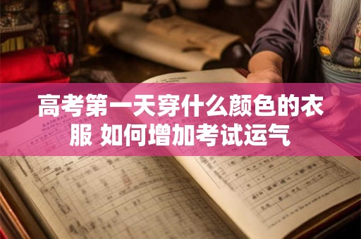 高考第一天穿什么颜色的衣服 如何增加考试运气