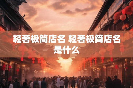 轻奢极简店名 轻奢极简店名是什么