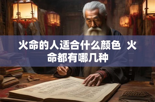 火命的人适合什么颜色 火命都有哪几种 火命的人适合什么颜色 火命都有哪几种