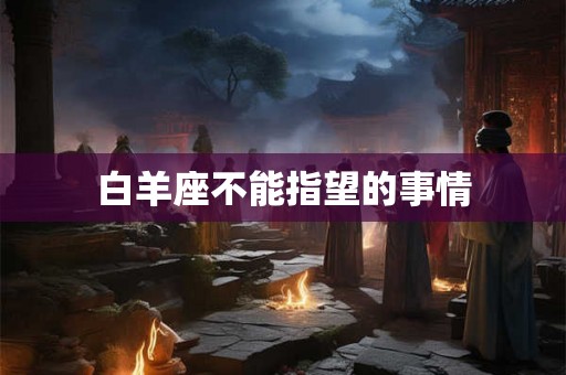 白羊座不能指望的事情