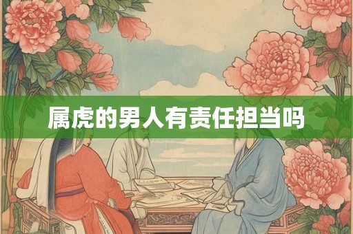 属虎的男人有责任担当吗