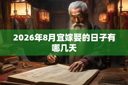 2026年8月宜嫁娶的日子有哪几天 2026年8月宜嫁娶的日子有哪几天