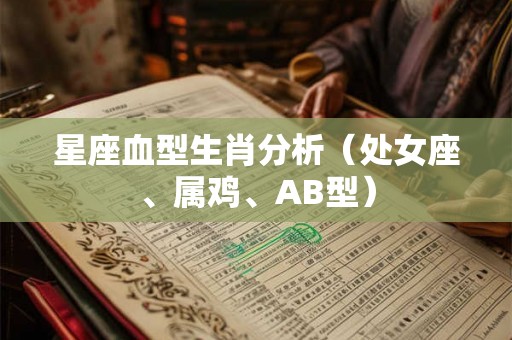 星座血型生肖分析（处女座、属鸡、AB型）