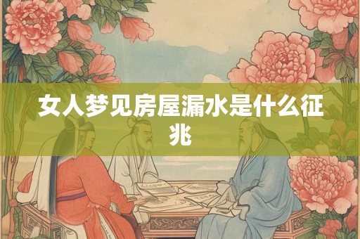 女人梦见房屋漏水是什么征兆