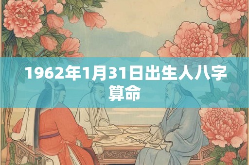 1962年1月31日出生人八字算命 1962年1月31日出生人八字算命