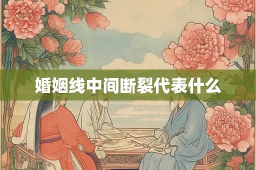 婚姻线中间断裂代表什么