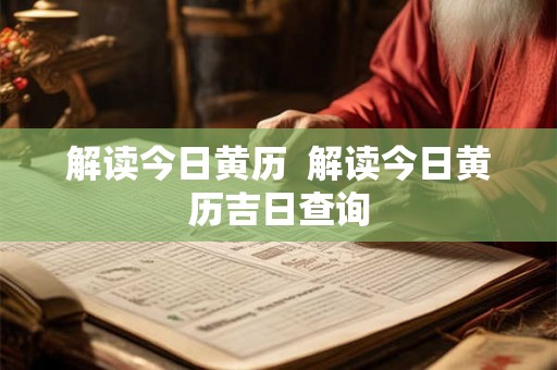 解读今日黄历  解读今日黄历吉日查询