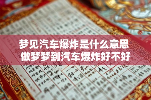 梦见汽车爆炸是什么意思 做梦梦到汽车爆炸好不好 梦见汽车爆炸是什么意思 做梦梦到汽车爆炸好不好