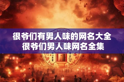 很爷们有男人味的网名大全 很爷们男人味网名全集