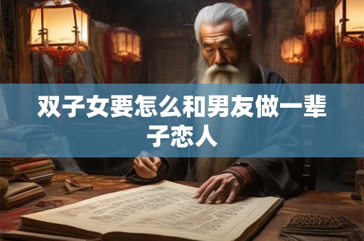 双子女要怎么和男友做一辈子恋人