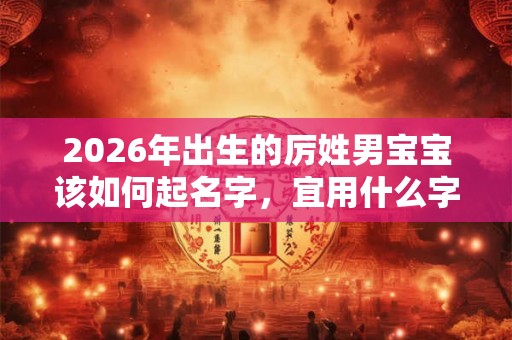 2026年出生的厉姓男宝宝该如何起名字，宜用什么字。