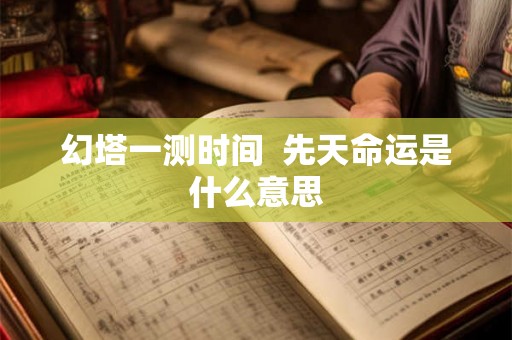幻塔一测时间  先天命运是什么意思