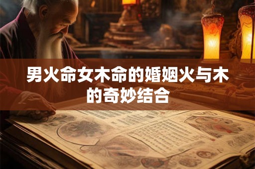 男火命女木命的婚姻火与木的奇妙结合