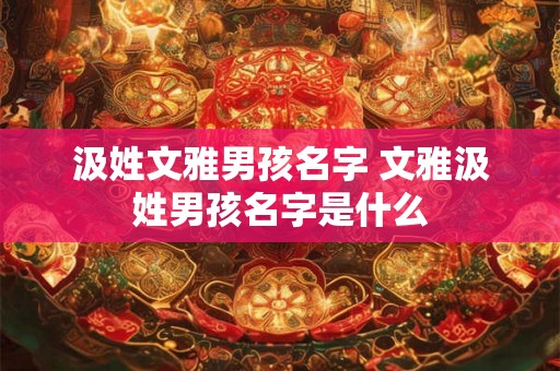 汲姓文雅男孩名字 文雅汲姓男孩名字是什么