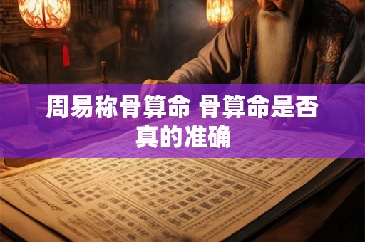 周易称骨算命 骨算命是否真的准确