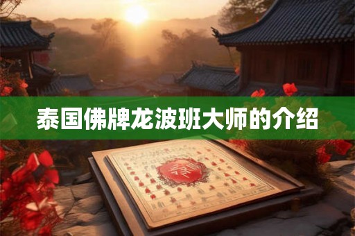 泰国佛牌龙波班大师的介绍 泰国佛牌龙波班大师的介绍