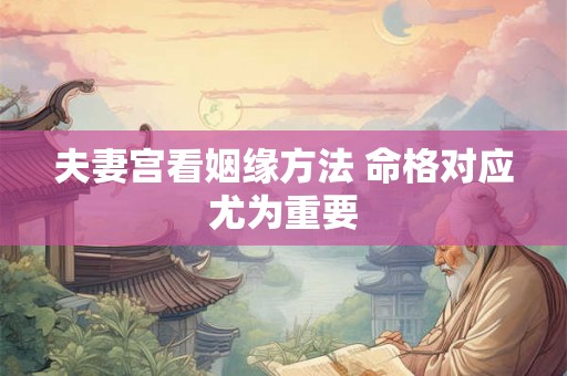 夫妻宫看姻缘方法 命格对应尤为重要