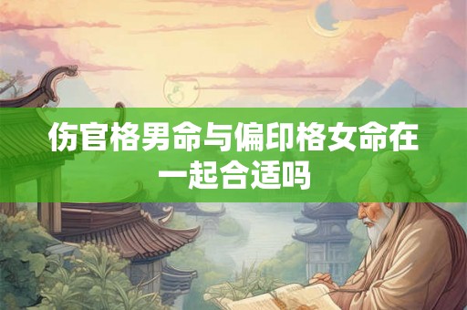 伤官格男命与偏印格女命在一起合适吗