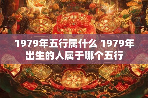 1979年五行属什么 1979年出生的人属于哪个五行