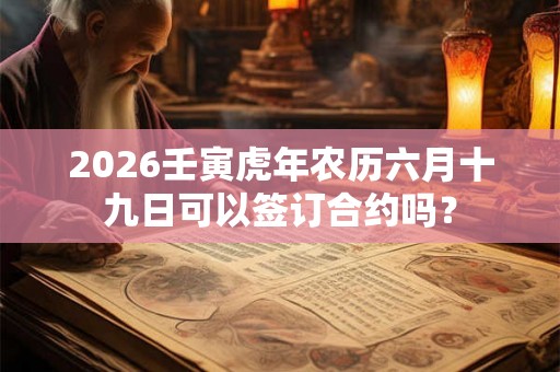 2026壬寅虎年农历六月十九日可以签订合约吗？