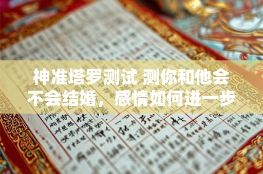 神准塔罗测试 测你和他会不会结婚，感情如何进一步升温？