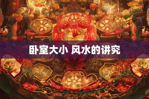 卧室大小 风水的讲究