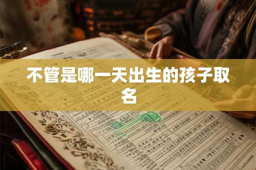 不管是哪一天出生的孩子取名