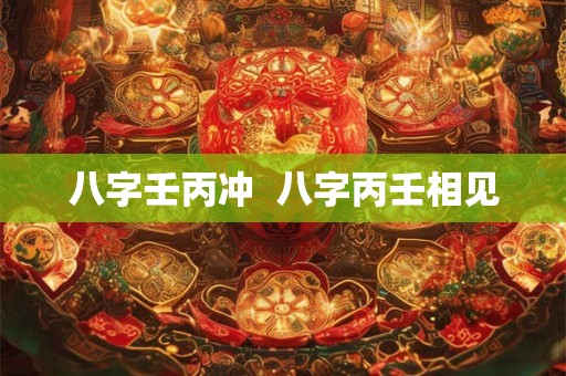 八字壬丙冲  八字丙壬相见