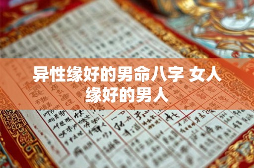 异性缘好的男命八字 女人缘好的男人