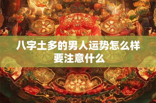八字土多的男人运势怎么样 要注意什么