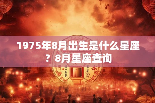 1975年8月出生是什么星座？8月星座查询