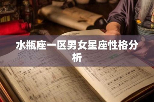 水瓶座一区男女星座性格分析 水瓶座一区男女星座性格分析