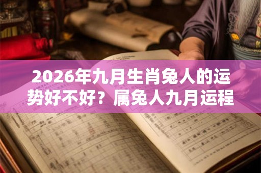 2026年九月生肖兔人的运势好不好？属兔人九月运程平稳