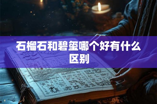 石榴石和碧玺哪个好有什么区别 石榴石和碧玺哪个好有什么区别