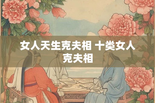 女人天生克夫相 十类女人克夫相