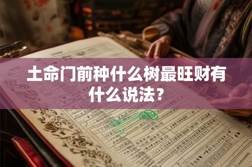 土命门前种什么树最旺财有什么说法？