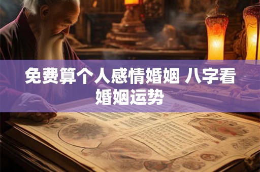 免费算个人感情婚姻 八字看婚姻运势 免费算个人感情婚姻 八字看婚姻运势