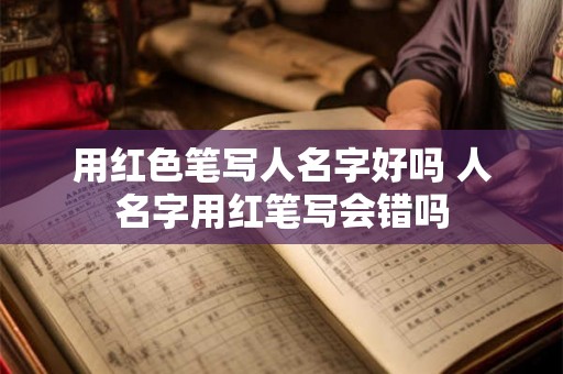 用红色笔写人名字好吗 人名字用红笔写会错吗