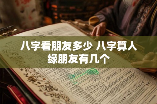 八字看朋友多少 八字算人缘朋友有几个