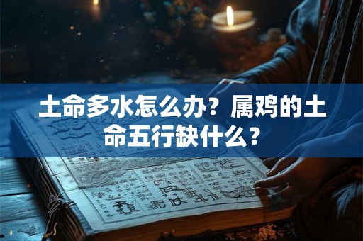 土命多水怎么办？属鸡的土命五行缺什么？