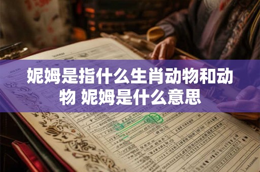 妮姆是指什么生肖动物和动物 妮姆是什么意思