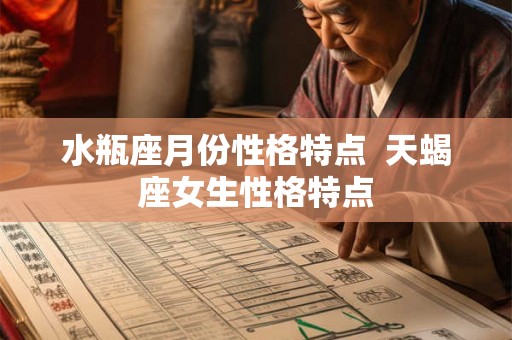 水瓶座月份性格特点  天蝎座女生性格特点