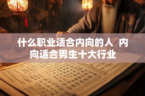 什么职业适合内向的人  内向适合男生十大行业