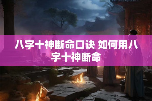 八字十神断命口诀 如何用八字十神断命