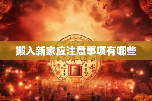 搬入新家应注意事项有哪些