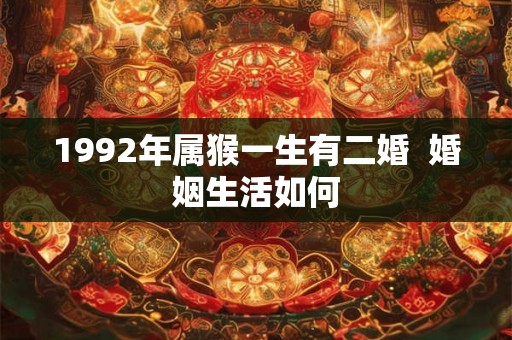 1992年属猴一生有二婚  婚姻生活如何