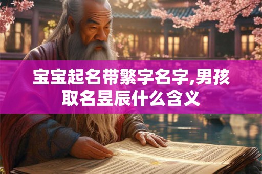 宝宝起名带繁字名字,男孩取名昱辰什么含义