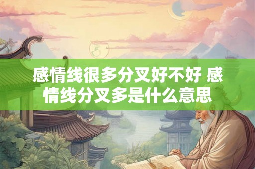 感情线很多分叉好不好 感情线分叉多是什么意思 感情线很多分叉好不好 感情线分叉多是什么意思
