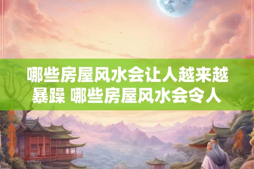 哪些房屋风水会让人越来越暴躁 哪些房屋风水会令人暴躁